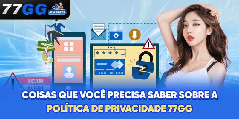 Coisas que você precisa saber sobre a Política de Privacidade 77GG